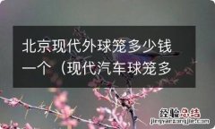 现代汽车球笼多少钱一个 北京现代外球笼多少钱一个