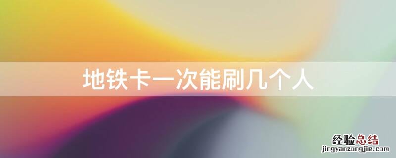地铁刷卡一次能刷几个人 地铁卡一次能刷几个人