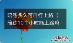 陪练10个小时能上路嘛 陪练多久可自行上路