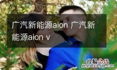 广汽新能源aion 广汽新能源aion v