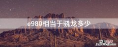 三星e980相当于骁龙多少处理器 e980相当于骁龙多少