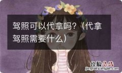 代拿驾照需要什么 驾照可以代拿吗?