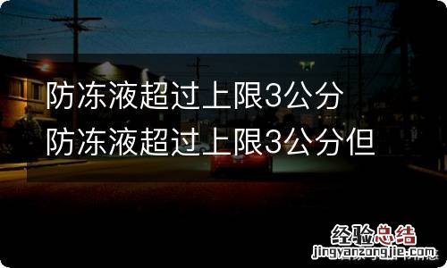 防冻液超过上限3公分 防冻液超过上限3公分但上面还有空间