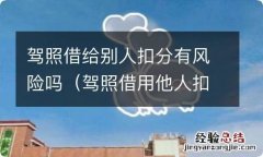 驾照借用他人扣分有风险吗 驾照借给别人扣分有风险吗