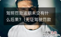 无证驾驶罚款逾期未交会有影响吗 驾照罚款逾期未交有什么后果?