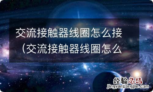 交流接触器线圈怎么接零火线 交流接触器线圈怎么接