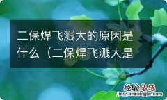 二保焊飞溅大是怎么回事 二保焊飞溅大的原因是什么