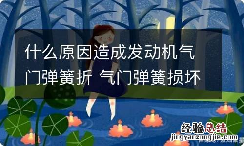 什么原因造成发动机气门弹簧折 气门弹簧损坏会导致什么