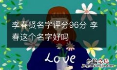 李春贤名字评分96分 李春这个名字好吗