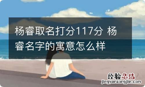 杨睿取名打分117分 杨睿名字的寓意怎么样