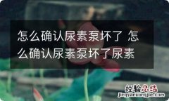 怎么确认尿素泵坏了 怎么确认尿素泵坏了尿素还烧吗