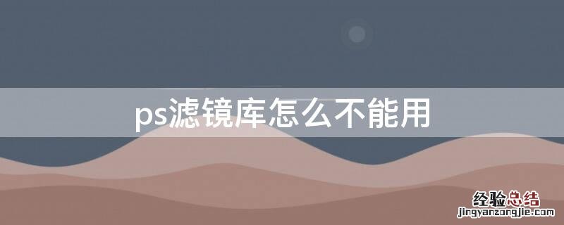 ps滤镜库怎么不能用 为什么ps不能用滤镜库