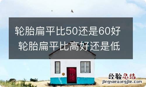 轮胎扁平比50还是60好 轮胎扁平比高好还是低好55换60