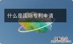 什么是国际专利申请