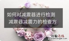 如何对减震器进行检测 减震器减震力的检查方法