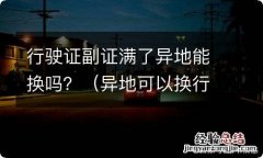 异地可以换行驶证副证吗 行驶证副证满了异地能换吗？