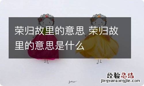荣归故里的意思 荣归故里的意思是什么