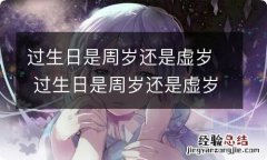 过生日是周岁还是虚岁 过生日是周岁还是虚岁好