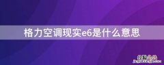 格力空调现实e6是什么意思 格力空调现实e6是什么意思啊