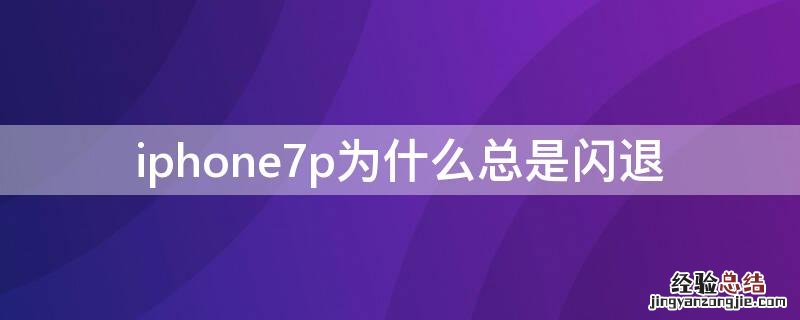 iPhone7p为什么总是闪退