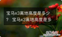 宝马x3离地高度是多少？ 宝马x3离地高度是多少