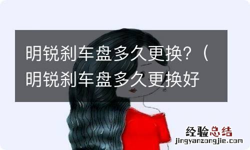 明锐刹车盘多久更换好 明锐刹车盘多久更换?