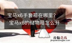 宝马x6手套箱在哪里？ 宝马x6的储物箱怎么开