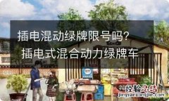 插电混动绿牌限号吗？ 插电式混合动力绿牌车限行吗