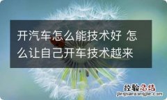 开汽车怎么能技术好 怎么让自己开车技术越来越好