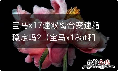 宝马x18at和7速双离合哪个好 宝马x17速双离合变速箱稳定吗?