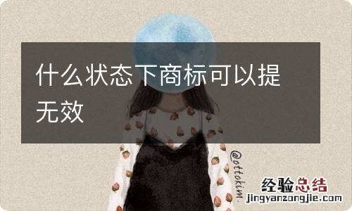 什么状态下商标可以提无效