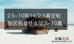 2.5-10和14/2.5真空轮胎区别是什么 2.5-10真空胎和14*2.5真空胎型号相同吗