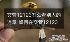 交管12123怎么查别人的违章 如何在交管12123上查询别人的违章