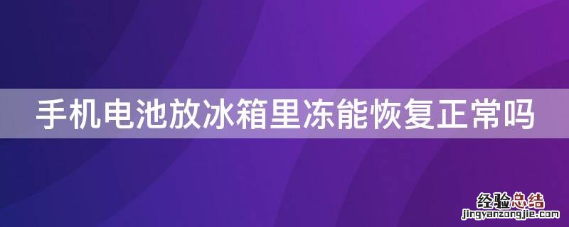 手机电池放冰箱里冻能恢复正常吗