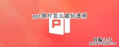 ppt图片怎么虚化透明 PPT图片透明虚化