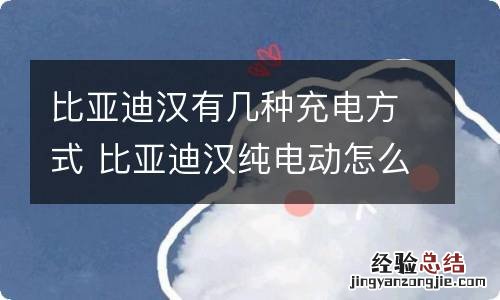 比亚迪汉有几种充电方式 比亚迪汉纯电动怎么充电