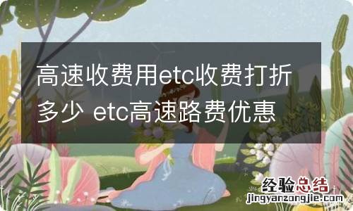 高速收费用etc收费打折多少 etc高速路费优惠多少