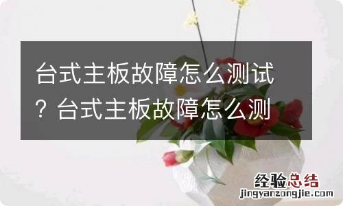 台式主板故障怎么测试? 台式主板故障怎么测试出来