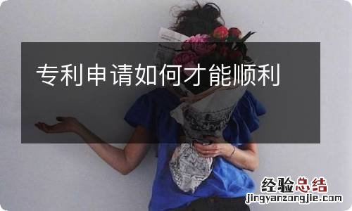 专利申请如何才能顺利