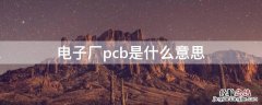 电子厂pcb是什么意思 厂里pcb是什么岗位