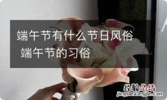 端午节有什么节日风俗 端午节的习俗