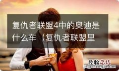 复仇者联盟里面的奥迪是什么车型 复仇者联盟4中的奥迪是什么车