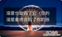 你的溺爱最终会毁了你的孩子 溺爱也能毁了它