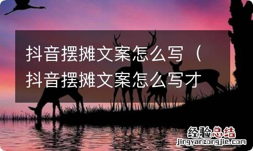 抖音摆摊文案怎么写才吸引人 抖音摆摊文案怎么写