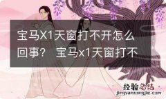 宝马X1天窗打不开怎么回事？ 宝马x1天窗打不开怎么回事