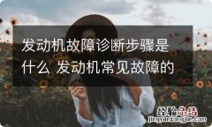 发动机故障诊断步骤是什么 发动机常见故障的一般诊断流程