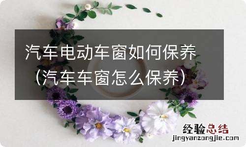 汽车车窗怎么保养 汽车电动车窗如何保养