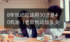 老款悦动加多少机油 8年悦动应该用30还是40机油