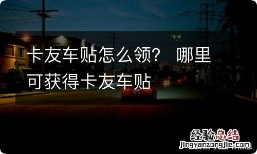 卡友车贴怎么领？ 哪里可获得卡友车贴