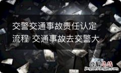 交警交通事故责任认定流程 交通事故去交警大队认定责任的流程